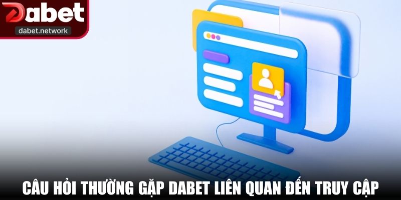 Câu hỏi thường gặp DABET liên quan đến truy cập tại nhà cái