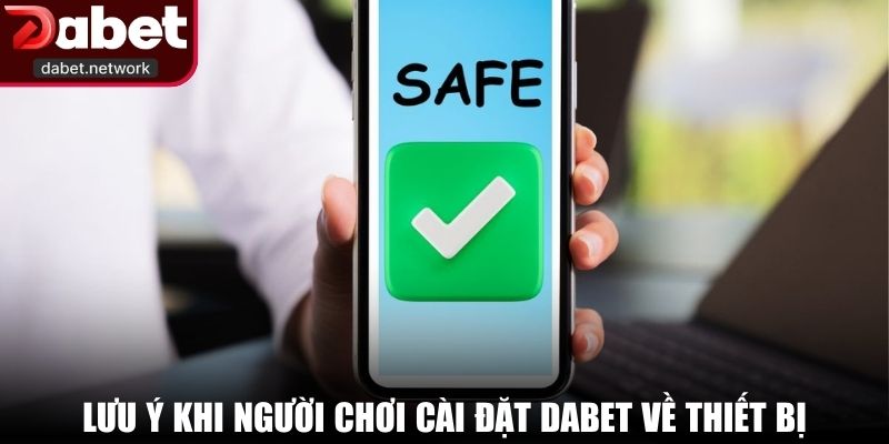 Lưu ý khi người chơi cài đặt DABET về thiết bị