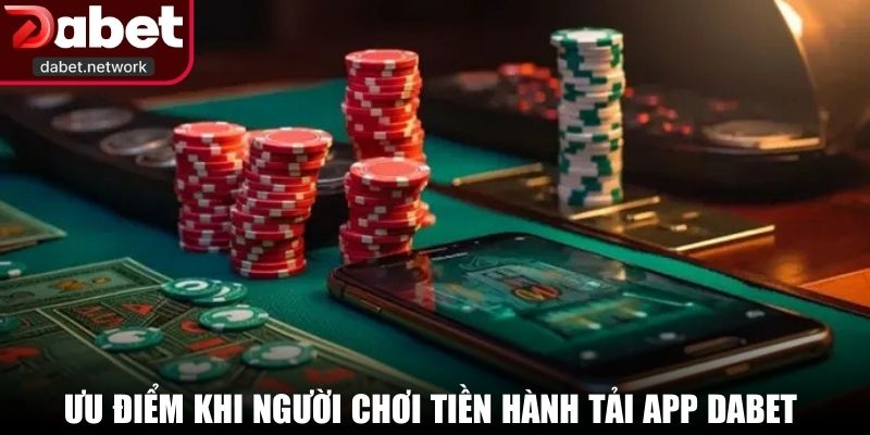 Ưu điểm khi người chơi tiền hành tải app DABET về thiết bị